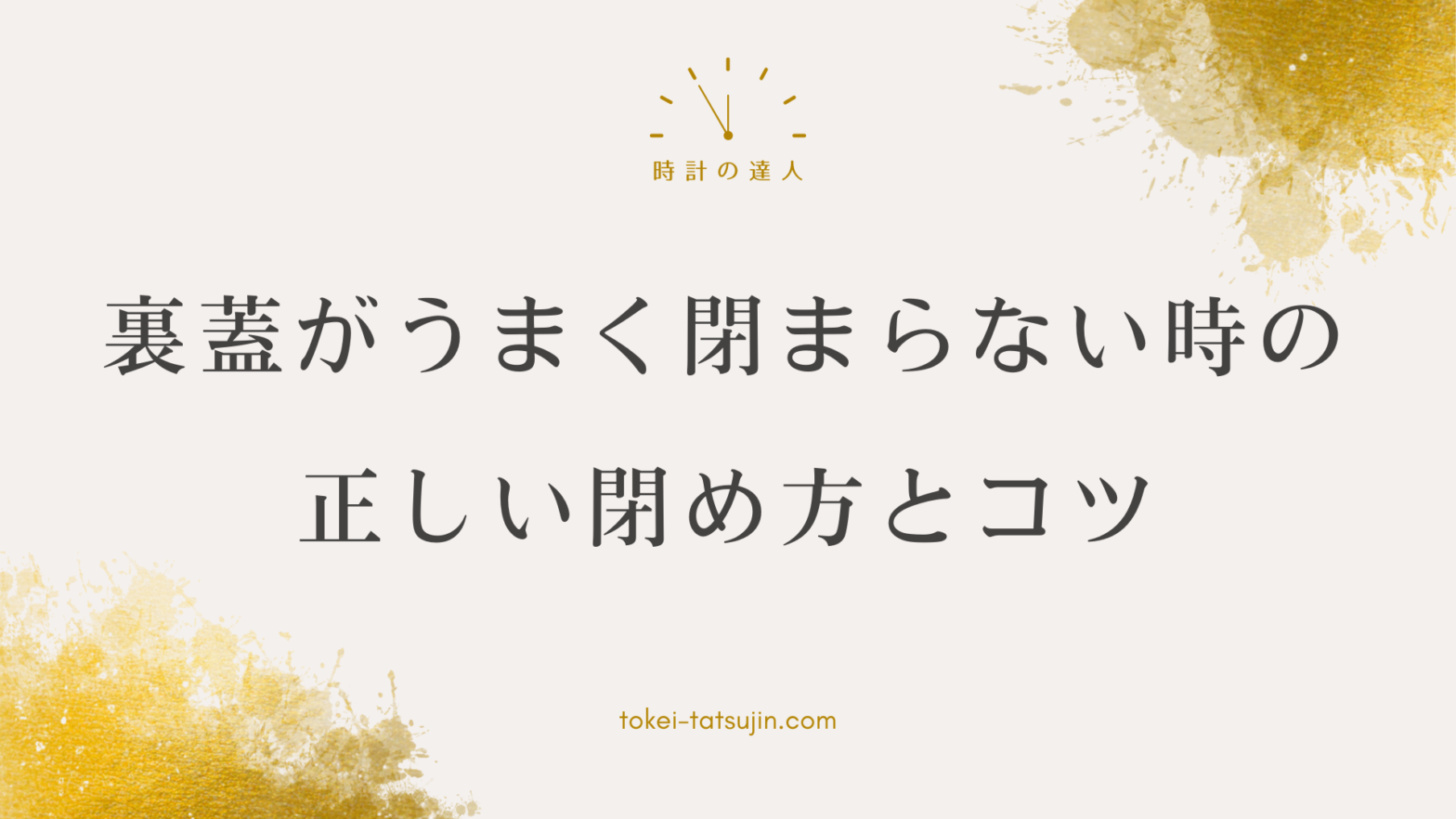 時計の裏蓋を正しく閉めるコツと注意点を学ぼう！